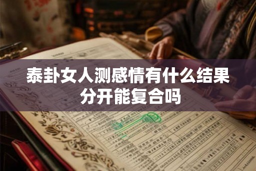 泰卦女人测感情有什么结果 分开能复合吗