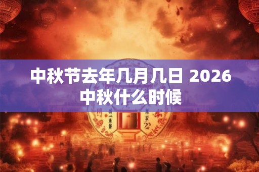 中秋节去年几月几日 2026中秋什么时候