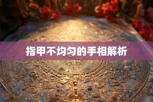 指甲不均匀的手相解析