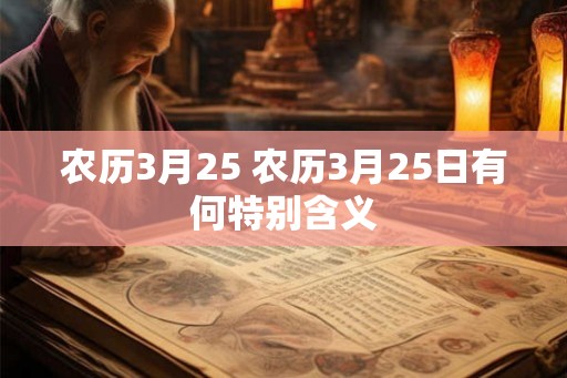 农历3月25 农历3月25日有何特别含义 农历3月25 农历3月25日有何特别含义