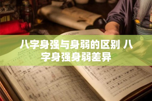 八字身强与身弱的区别 八字身强身弱差异 八字身强与身弱的区别 八字身强身弱差异