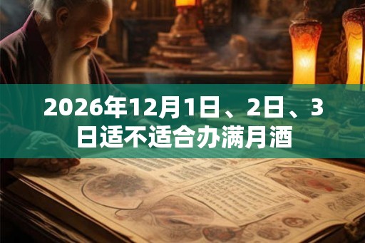 2026年12月1日、2日、3日适不适合办满月酒