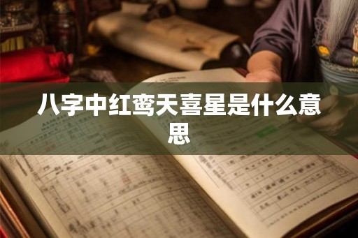 八字中红鸾天喜星是什么意思