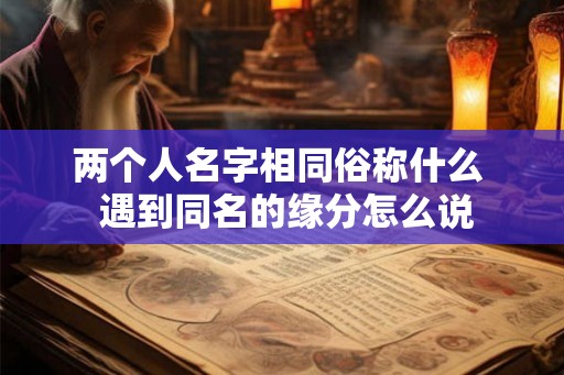 两个人名字相同俗称什么  遇到同名的缘分怎么说