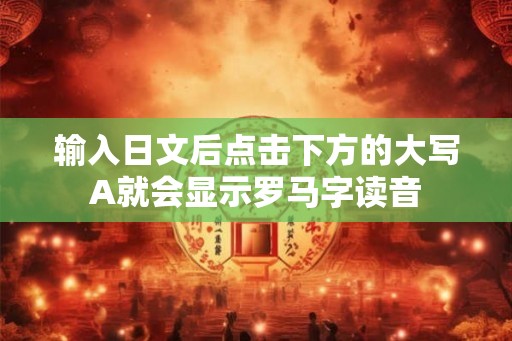 输入日文后点击下方的大写A就会显示罗马字读音