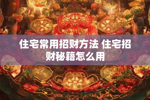 住宅常用招财方法 住宅招财秘籍怎么用