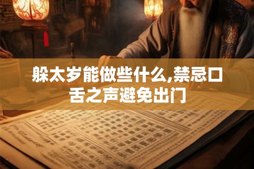 躲太岁能做些什么,禁忌口舌之声避免出门