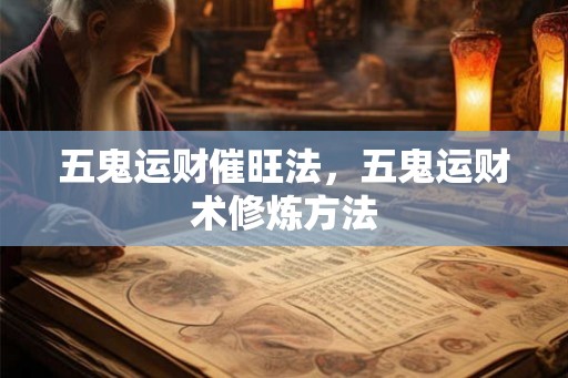 五鬼运财催旺法，五鬼运财术修炼方法