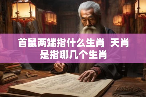 首鼠两端指什么生肖  天肖是指哪几个生肖