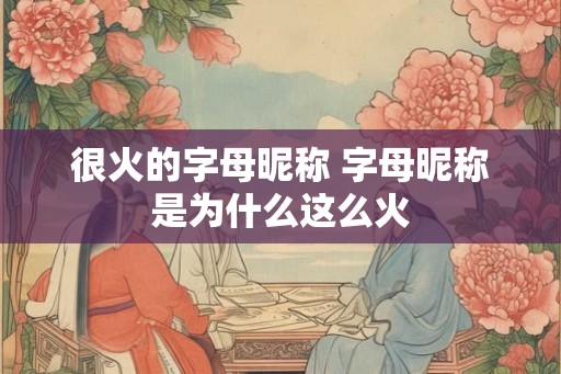 很火的字母昵称 字母昵称是为什么这么火