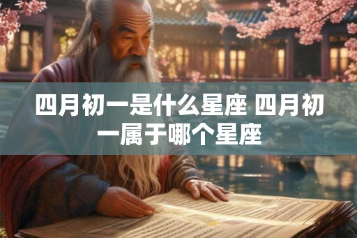 四月初一是什么星座 四月初一属于哪个星座