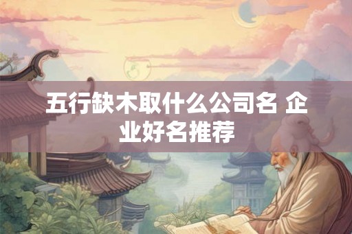 五行缺木取什么公司名 企业好名推荐