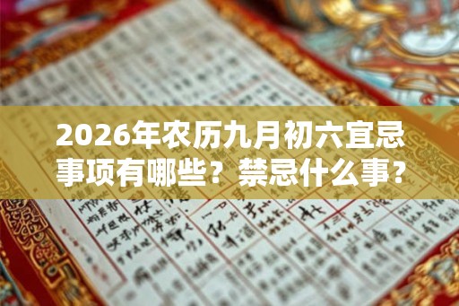 2026年农历九月初六宜忌事项有哪些？禁忌什么事？