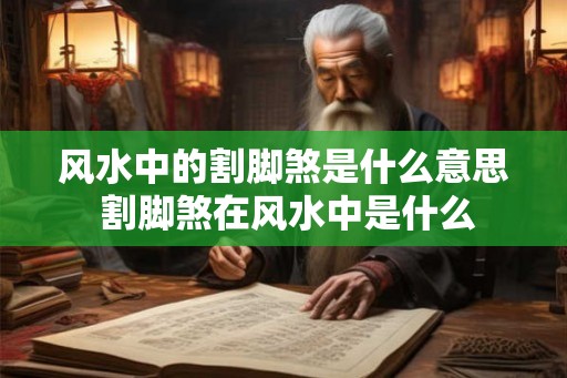 风水中的割脚煞是什么意思 割脚煞在风水中是什么