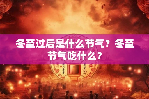 冬至过后是什么节气？冬至节气吃什么？