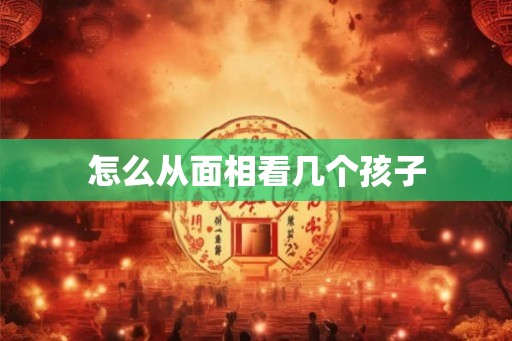 怎么从面相看几个孩子