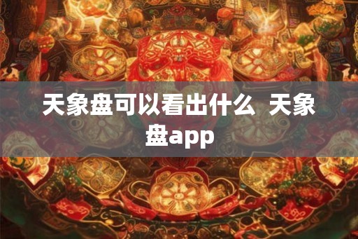 天象盘可以看出什么  天象盘app