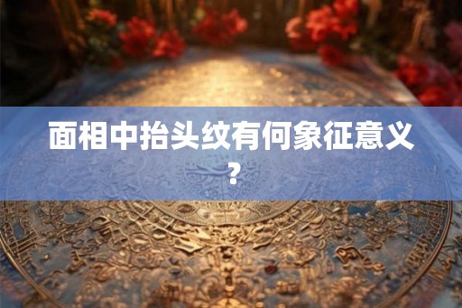 面相中抬头纹有何象征意义？