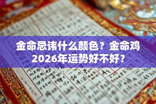 金命忌讳什么颜色？金命鸡2026年运势好不好？