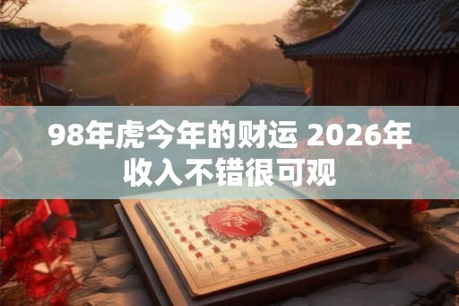 98年虎今年的财运 2026年收入不错很可观