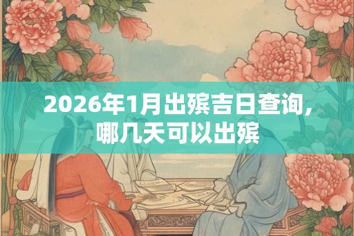 2026年1月出殡吉日查询,哪几天可以出殡