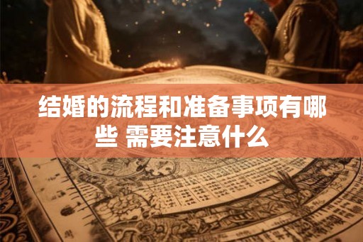 结婚的流程和准备事项有哪些 需要注意什么