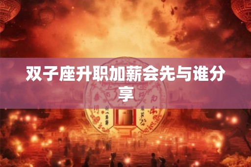 双子座升职加薪会先与谁分享