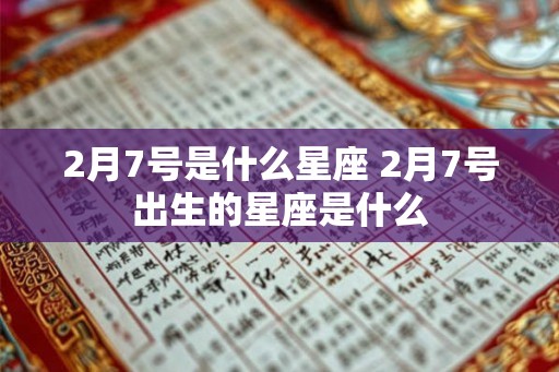 2月7号是什么星座 2月7号出生的星座是什么