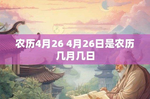 农历4月26 4月26日是农历几月几日