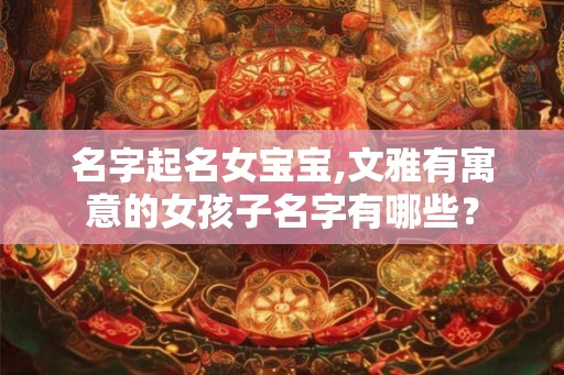 名字起名女宝宝,文雅有寓意的女孩子名字有哪些？