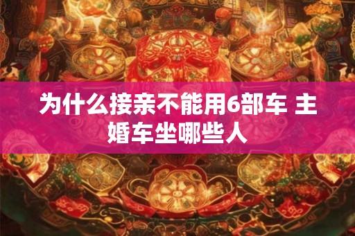 为什么接亲不能用6部车 主婚车坐哪些人