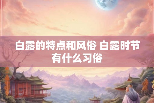 白露的特点和风俗 白露时节有什么习俗