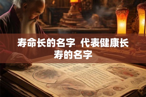 寿命长的名字  代表健康长寿的名字