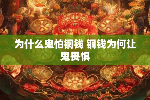 为什么鬼怕铜钱 铜钱为何让鬼畏惧