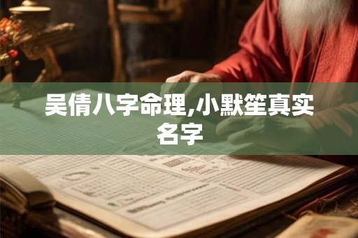 吴倩八字命理,小默笙真实名字 吴倩八字命理,小默笙真实名字