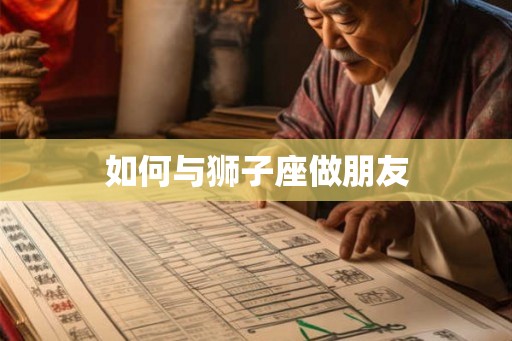 如何与狮子座做朋友