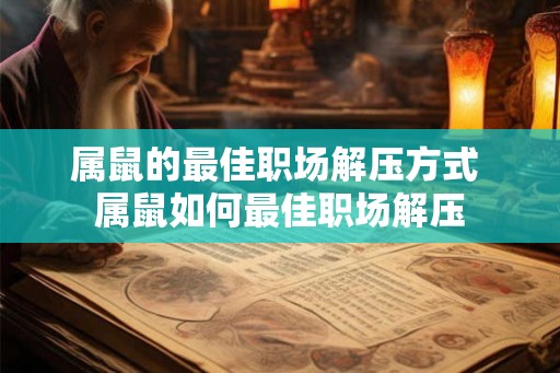 属鼠的最佳职场解压方式 属鼠如何最佳职场解压