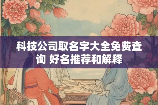 科技公司取名字大全免费查询 好名推荐和解释 科技公司取名字大全免费查询 好名推荐和解释