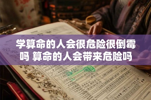 学算命的人会很危险很倒霉吗 算命的人会带来危险吗