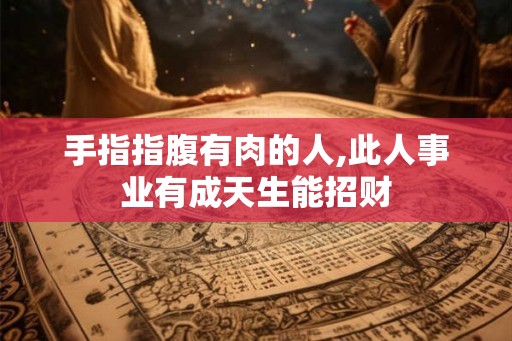 手指指腹有肉的人,此人事业有成天生能招财