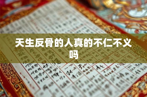 天生反骨的人真的不仁不义吗