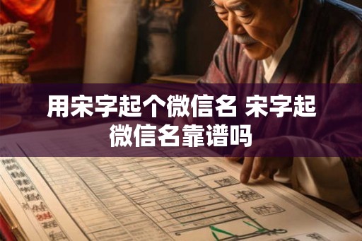 用宋字起个微信名 宋字起微信名靠谱吗
