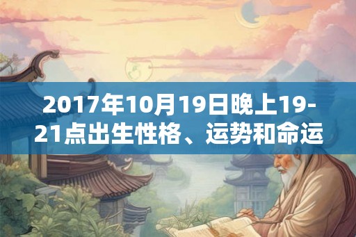 2017年10月19日晚上19-21点出生性格、运势和命运