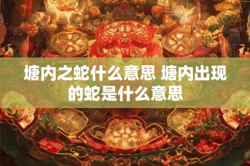 塘内之蛇什么意思 塘内出现的蛇是什么意思