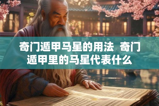 奇门遁甲马星的用法  奇门遁甲里的马星代表什么