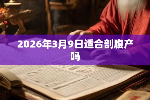 2026年3月9日适合剖腹产吗