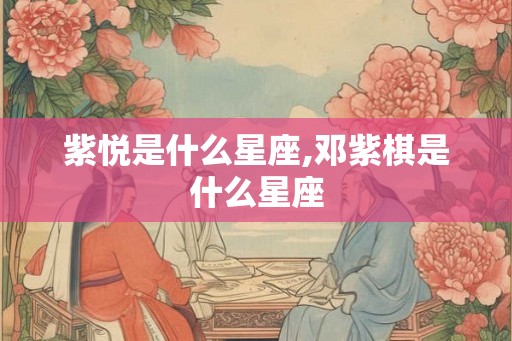 紫悦是什么星座,邓紫棋是什么星座 紫悦是什么星座,邓紫棋是什么星座