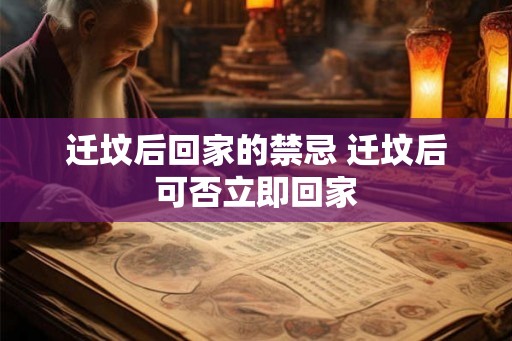 迁坟后回家的禁忌 迁坟后可否立即回家