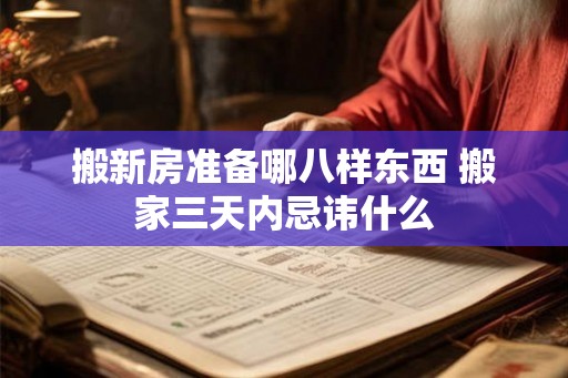 搬新房准备哪八样东西 搬家三天内忌讳什么
