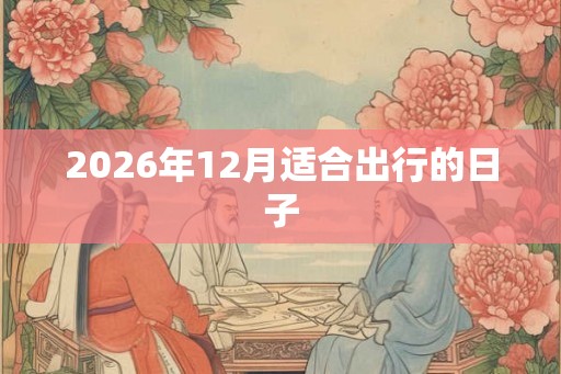2026年12月适合出行的日子